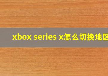 xbox series x怎么切换地区